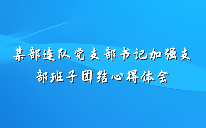 某部连队党支部书记加强支部班子团结心得体会