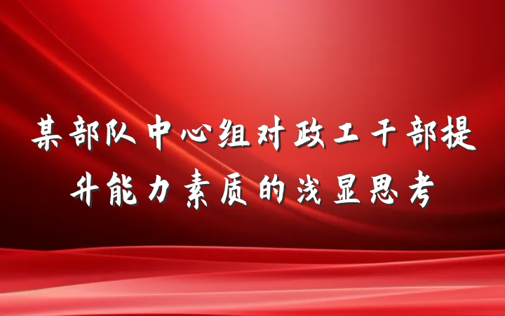 某部队中心组对政工干部提升能力素质的浅显思考