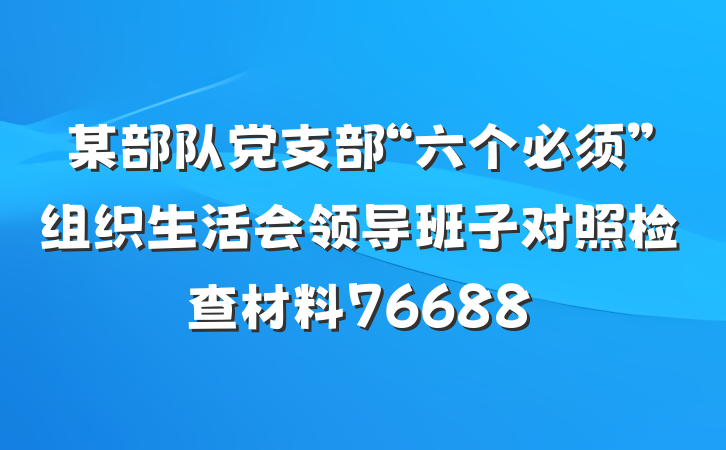 某部队党支部“六个必须”组织生活会领导班子对照检查材料76688