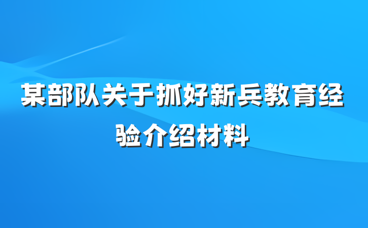 某部队关于抓好新兵教育经验介绍材料
