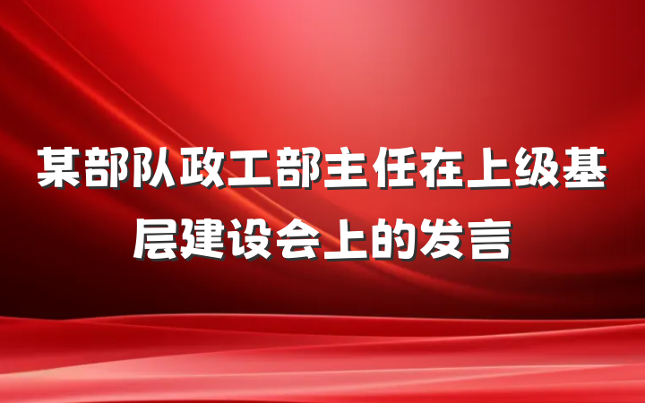 某部队政工部主任在上级基层建设会上的发言