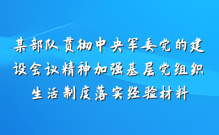 某部队贯彻中央军委党的建设会议精神加强基层党组织生活制度落实经验材料