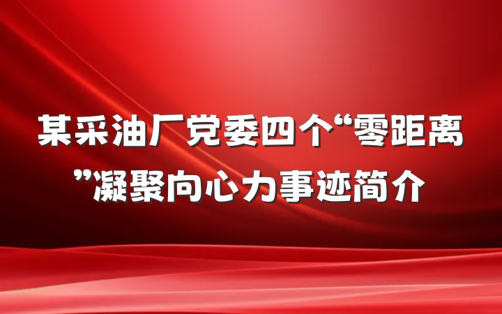 某采油厂党委四个“零距离”凝聚向心力事迹简介