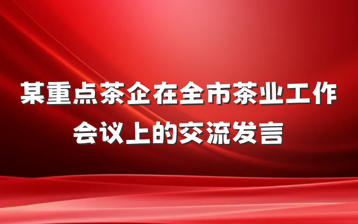 某重点茶企在全市茶业工作会议上的交流发言