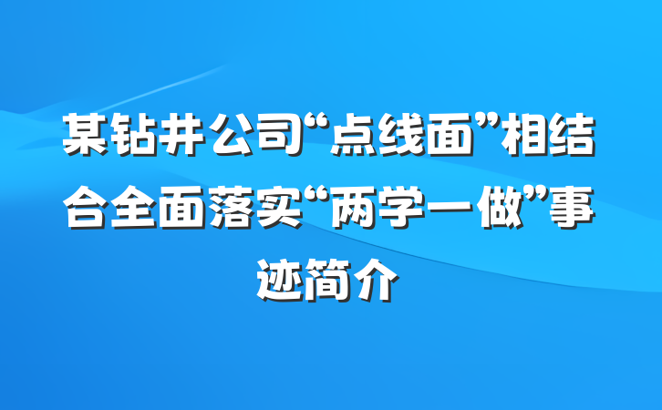 某钻井公司“点线面”相结合全面落实“两学一做”事迹简介