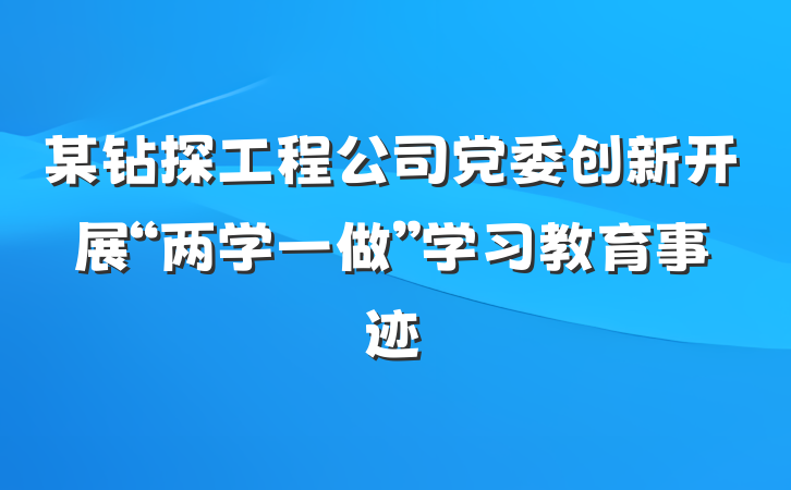 某钻探工程公司党委创新开展“两学一做”学习教育事迹
