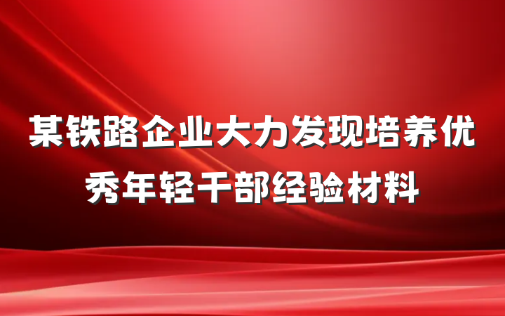 某铁路企业大力发现培养优秀年轻干部经验材料