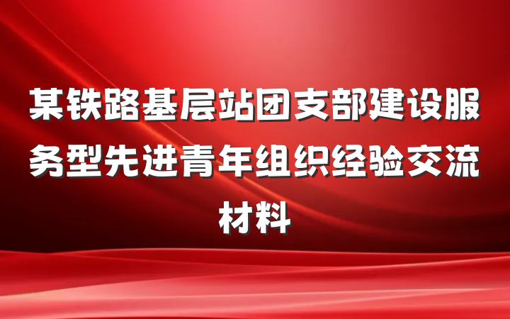 某铁路基层站团支部建设服务型先进青年组织经验交流材料