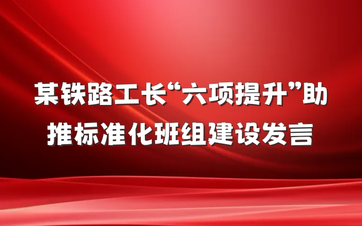 某铁路工长“六项提升”助推标准化班组建设发言