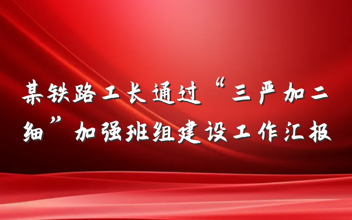 某铁路工长通过“三严加二细”加强班组建设工作汇报