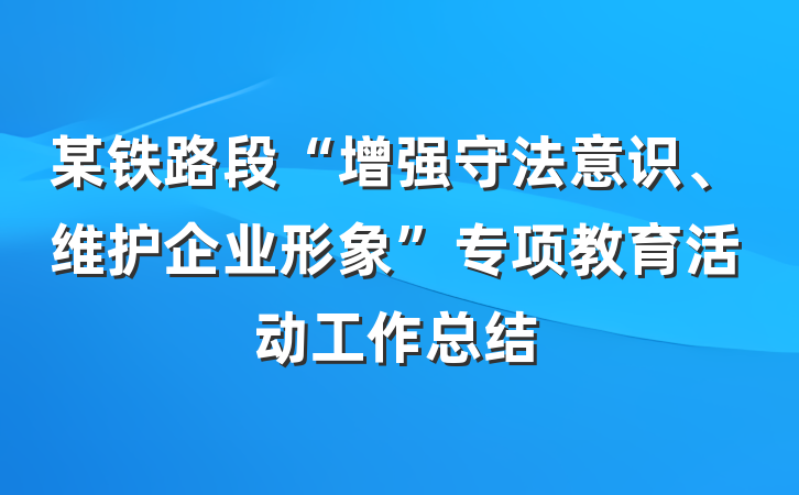 某铁路段“增强守法意识、维护企业形象”专项教育活动工作总结