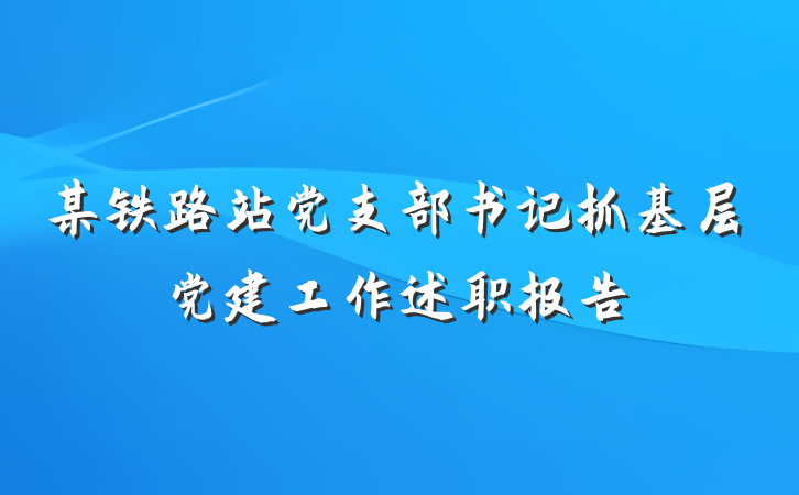 某铁路站党支部书记抓基层党建工作述职报告