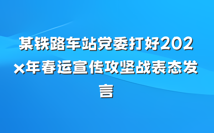 某铁路车站党委打好202x年春运宣传攻坚战表态发言