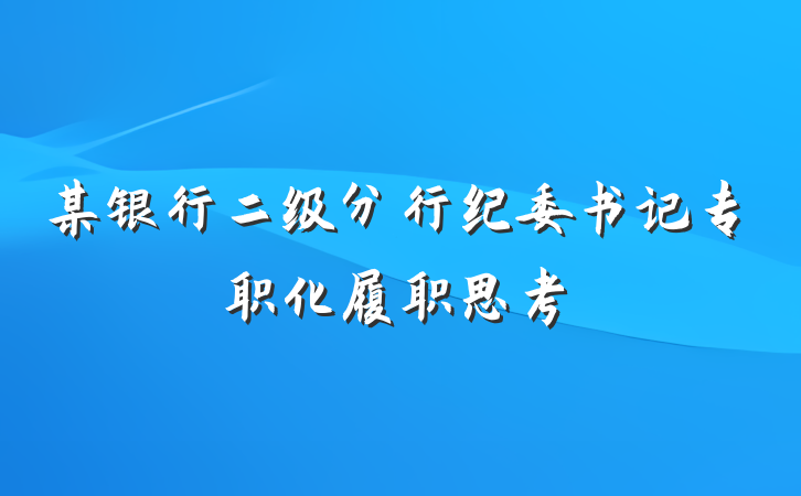 某银行二级分行纪委书记专职化履职思考