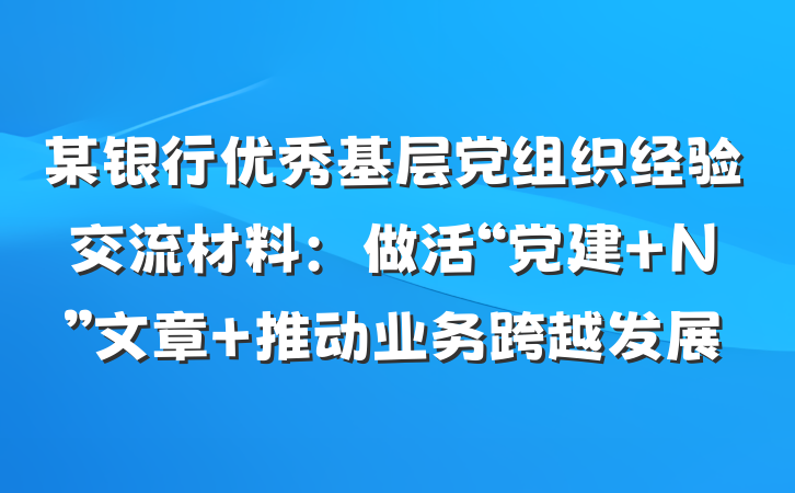 某银行优秀基层党组织经验交流材料：做活“党建+N”文章 推动业务跨越发展