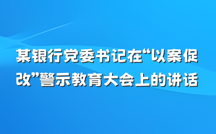 某银行党委书记在“以案促改”警示教育大会上的讲话
