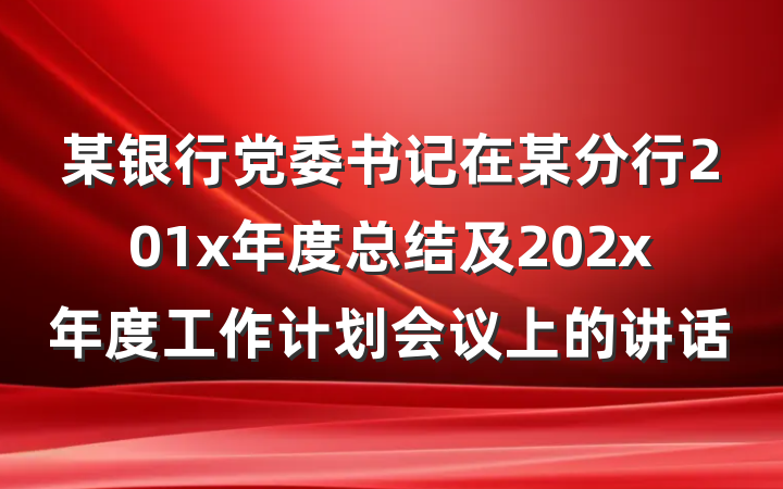 某银行党委书记在某分行201x年度总结及202x年度工作计划会议上的讲话