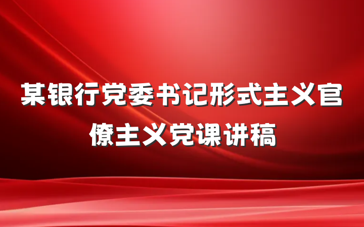 某银行党委书记形式主义官僚主义党课讲稿