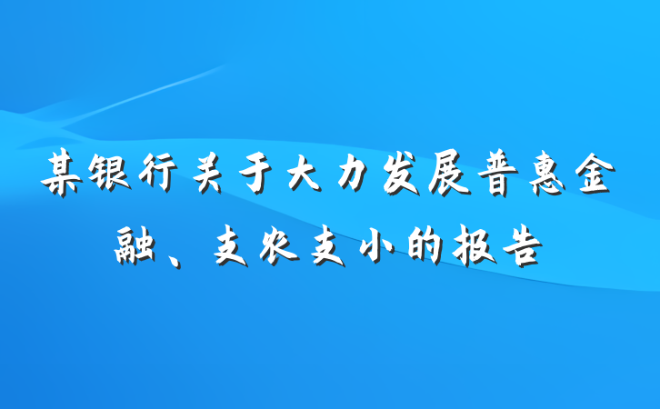 某银行关于大力发展普惠金融、支农支小的报告
