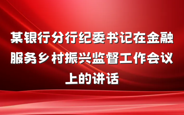 某银行分行纪委书记在金融服务乡村振兴监督工作会议上的讲话