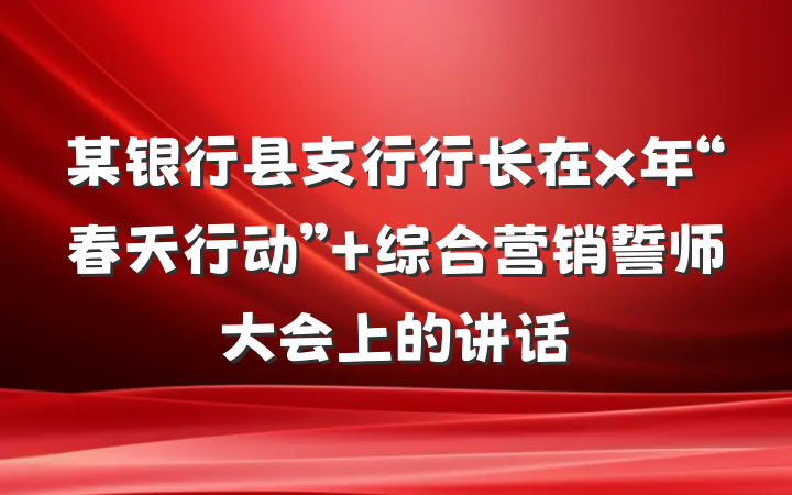 某银行县支行行长在x年“春天行动” 综合营销誓师大会上的讲话