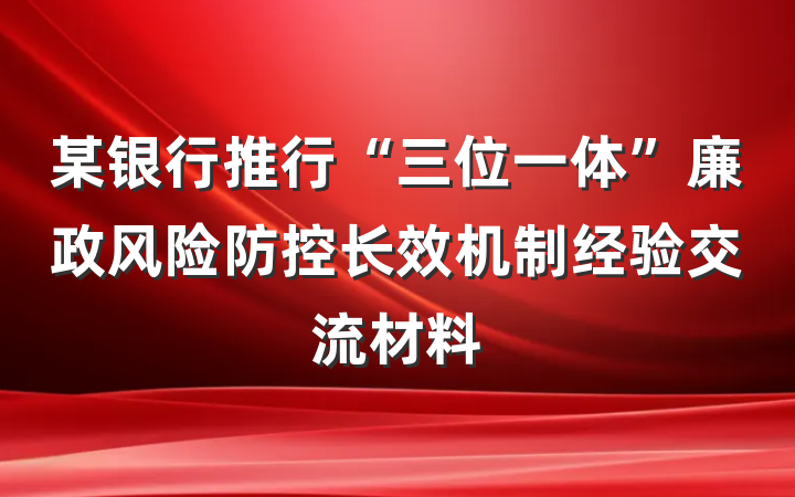 某银行推行“三位一体”廉政风险防控长效机制经验交流材料