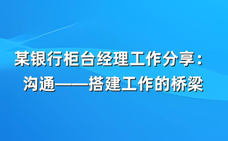 某银行柜台经理工作分享：沟通——搭建工作的桥梁