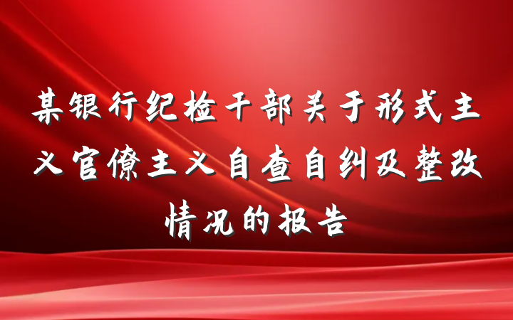 某银行纪检干部关于形式主义官僚主义自查自纠及整改情况的报告