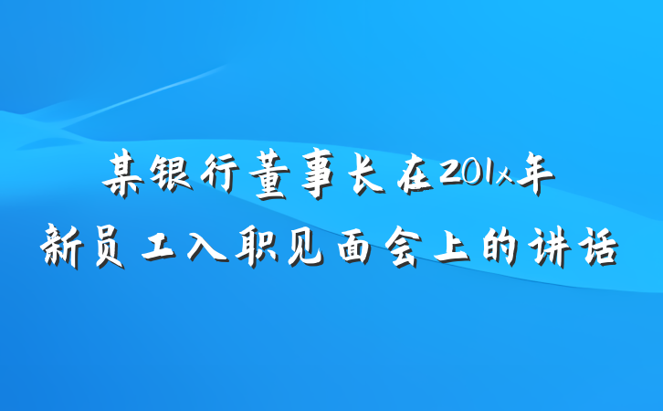 某银行董事长在201x年新员工入职见面会上的讲话