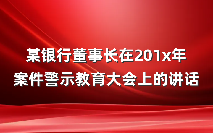 某银行董事长在201x年案件警示教育大会上的讲话
