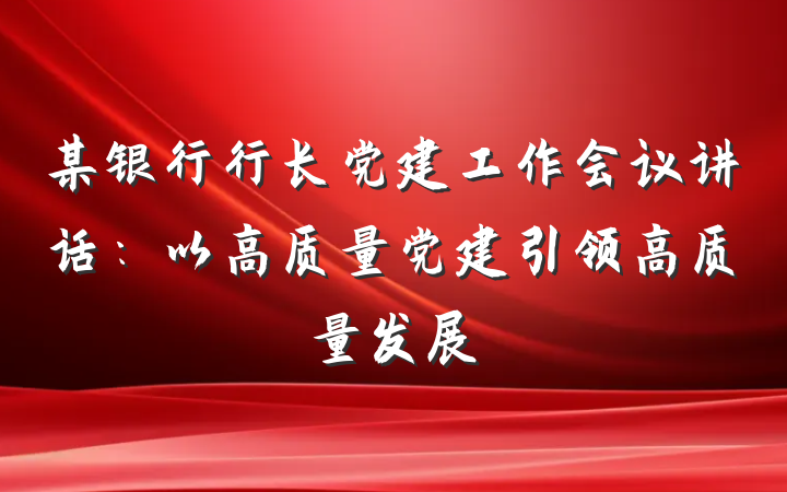 某银行行长党建工作会议讲话：以高质量党建引领高质量发展