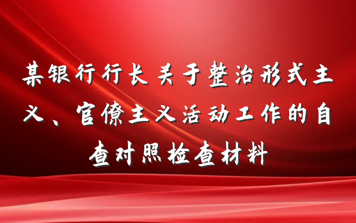 某银行行长关于整治形式主义、官僚主义活动工作的自查对照检查材料
