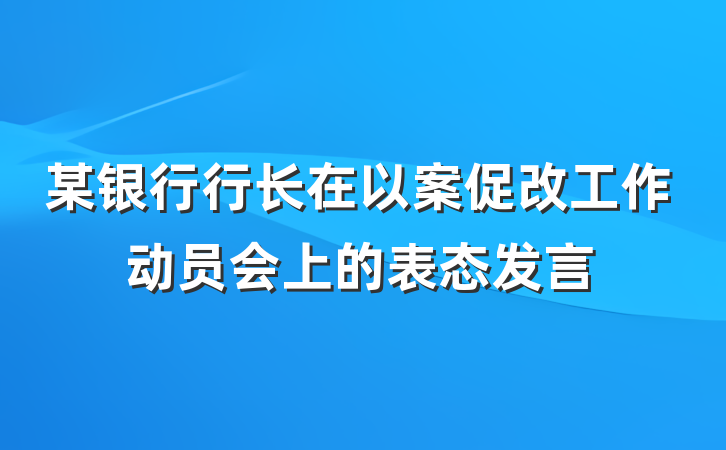 某银行行长在以案促改工作动员会上的表态发言