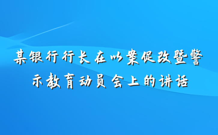 某银行行长在以案促改暨警示教育动员会上的讲话