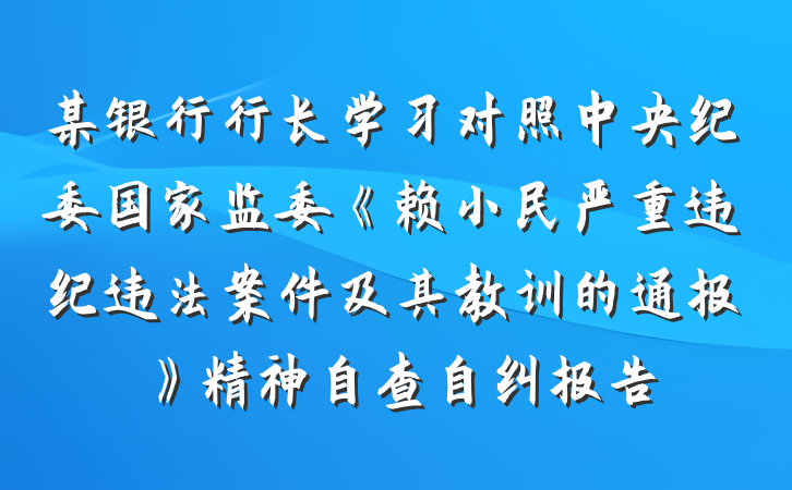 某银行行长学习对照中央纪委国家监委《赖小民严重违纪违法案件及其教训的通报》精神自查自纠报告