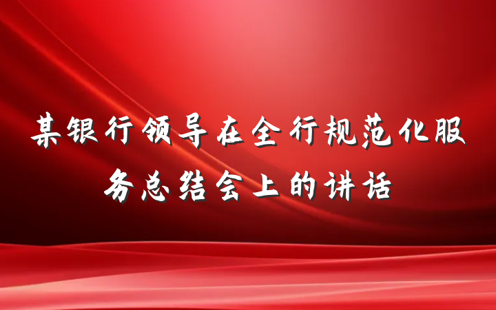 某银行领导在全行规范化服务总结会上的讲话