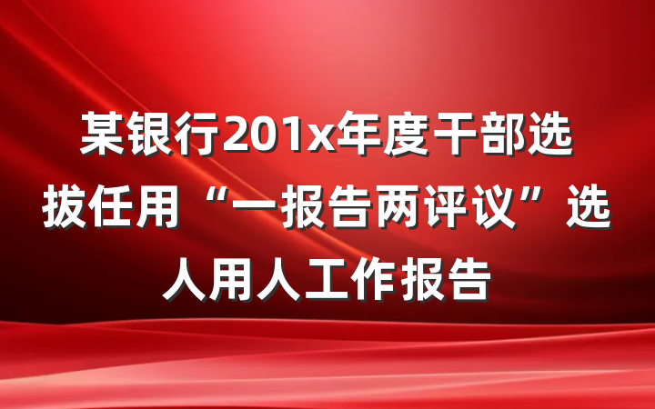 某银行201x年度干部选拔任用“一报告两评议”选人用人工作报告