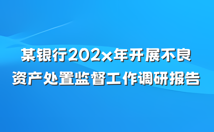 某银行202x年开展不良资产处置监督工作调研报告