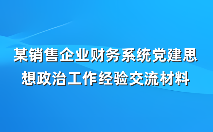 某销售企业财务系统党建思想政治工作经验交流材料