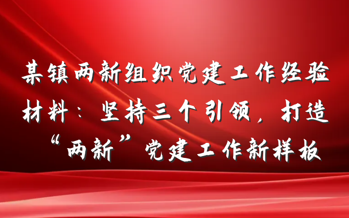 某镇两新组织党建工作经验材料：坚持三个引领，打造“两新”党建工作新样板