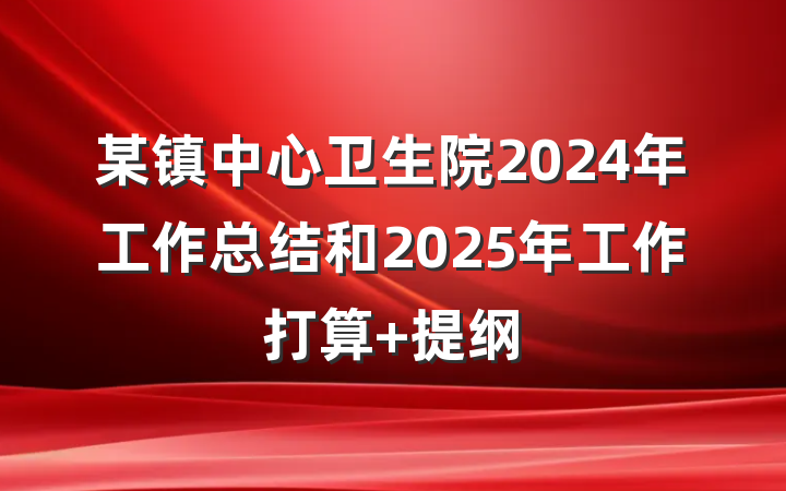 某镇中心卫生院2024年工作总结和2025年工作打算 提纲
