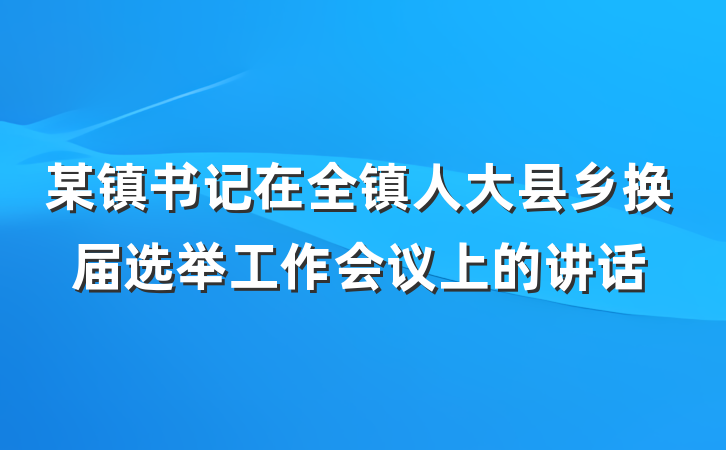 某镇书记在全镇人大县乡换届选举工作会议上的讲话