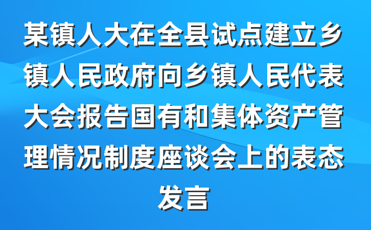 某镇人大在全县试点建立乡镇人民政府向乡镇人民代表大会报告国有和集体资产管理情况制度座谈会上的表态发言
