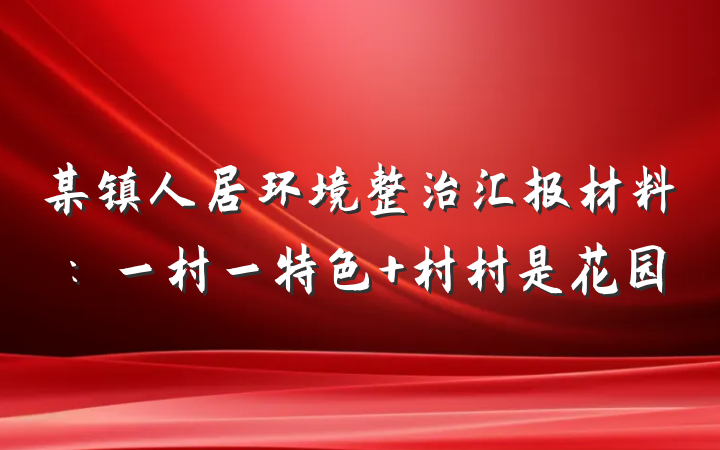 某镇人居环境整治汇报材料：一村一特色 村村是花园
