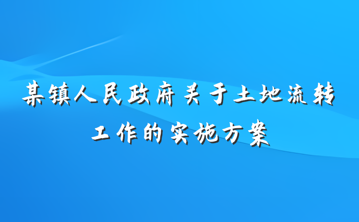 某镇人民政府关于土地流转工作的实施方案