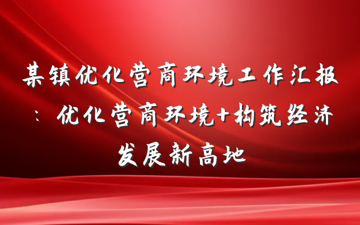 某镇优化营商环境工作汇报：优化营商环境 构筑经济发展新高地