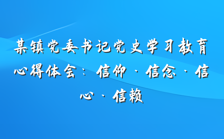 某镇党委书记党史学习教育心得体会：信仰·信念·信心·信赖