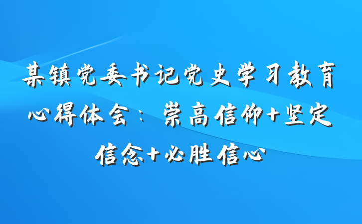 某镇党委书记党史学习教育心得体会：崇高信仰 坚定信念 必胜信心