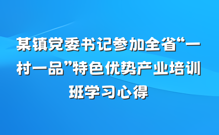 某镇党委书记参加全省“一村一品”特色优势产业培训班学习心得