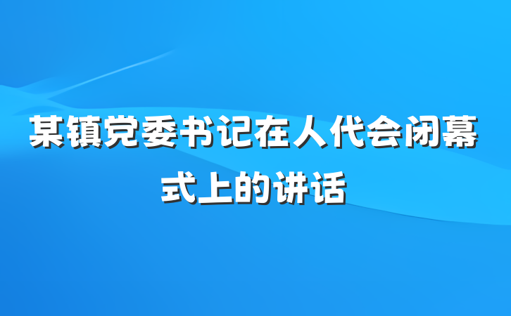 某镇党委书记在人代会闭幕式上的讲话
